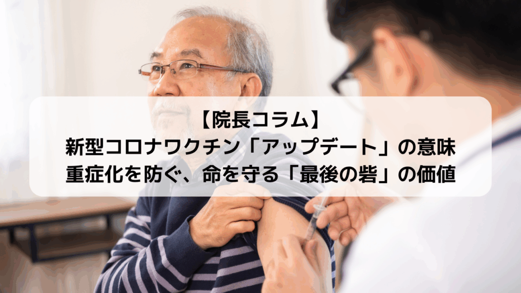 【院長コラム】新型コロナワクチン「アップデート」の意味|重症化を防ぐ、命を守る「最後の砦」の価値